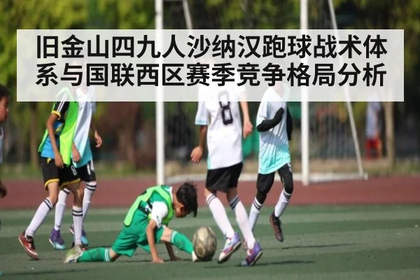 旧金山四九人沙纳汉跑球战术体系与国联西区赛季竞争格局分析