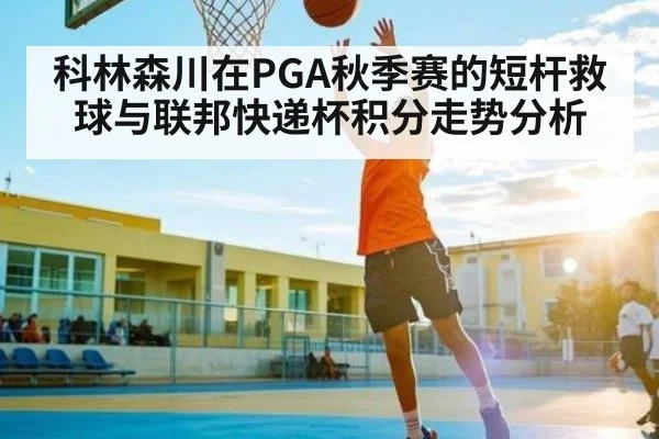 科林森川在PGA秋季赛的短杆救球与联邦快递杯积分走势分析
